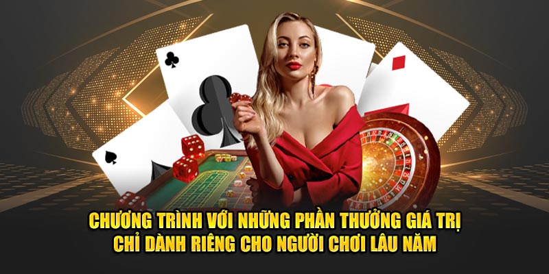 Chính sách với những phần thưởng giá trị chỉ dành riêng cho người chơi lâu năm.