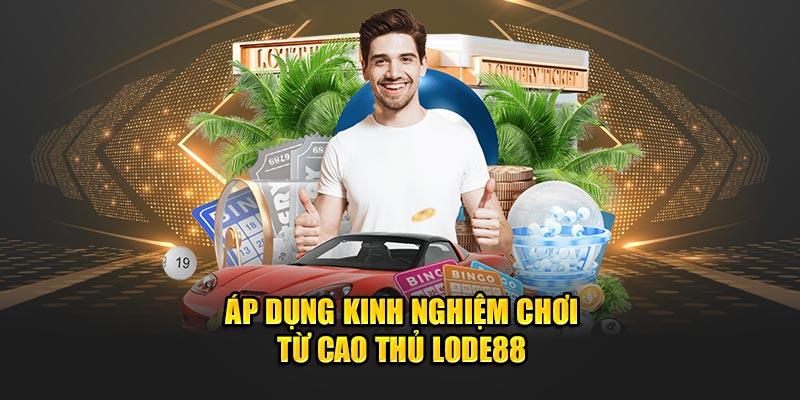 Áp dụng kinh nghiệm chơi từ cao thủ LODE88