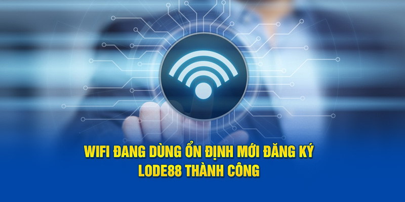 Wifi đang dùng ổn định mới đăng ký Lode88 thành công